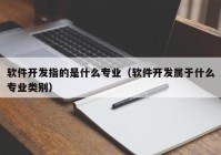 软件开发指的是什么专业（软件开发属于什么专业类别）